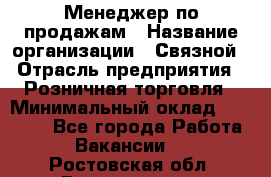 Менеджер по продажам › Название организации ­ Связной › Отрасль предприятия ­ Розничная торговля › Минимальный оклад ­ 26 000 - Все города Работа » Вакансии   . Ростовская обл.,Волгодонск г.